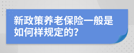 新政策养老保险一般是如何样规定的？