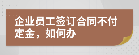 企业员工签订合同不付定金，如何办