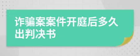 诈骗案案件开庭后多久出判决书