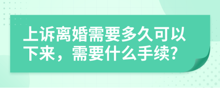 上诉离婚需要多久可以下来，需要什么手续?