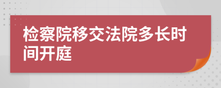 检察院移交法院多长时间开庭