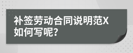 补签劳动合同说明范X如何写呢？