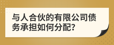 与人合伙的有限公司债务承担如何分配？