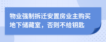 物业强制拆迁安置房业主购买地下储藏室，否则不给钥匙