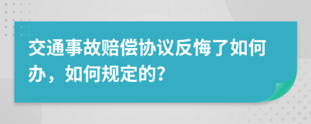 交通事故赔偿协议反悔了如何办，如何规定的？