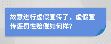 故意进行虚假宣传了，虚假宣传惩罚性赔偿如何样？