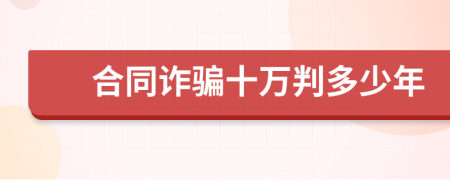 合同诈骗十万判多少年