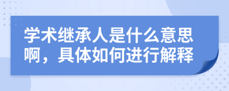 学术继承人是什么意思啊，具体如何进行解释