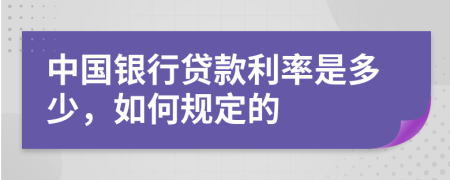 中国银行贷款利率是多少，如何规定的