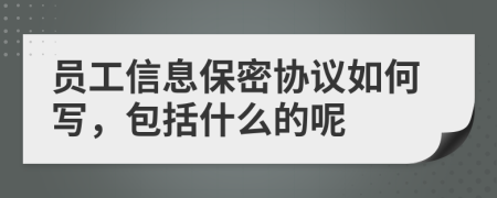 员工信息保密协议如何写，包括什么的呢