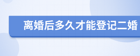 离婚后多久才能登记二婚