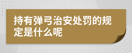 持有弹弓治安处罚的规定是什么呢