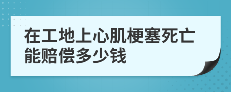 在工地上心肌梗塞死亡能赔偿多少钱