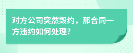 对方公司突然毁约，那合同一方违约如何处理?