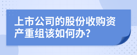 上市公司的股份收购资产重组该如何办？