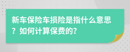 新车保险车损险是指什么意思？如何计算保费的？