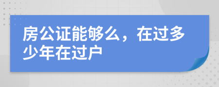 房公证能够么，在过多少年在过户