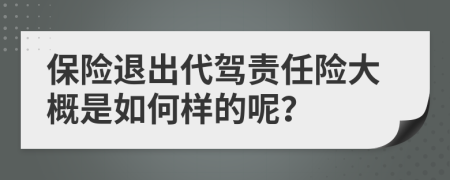 保险退出代驾责任险大概是如何样的呢？