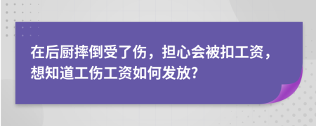 在后厨摔倒受了伤，担心会被扣工资，想知道工伤工资如何发放?