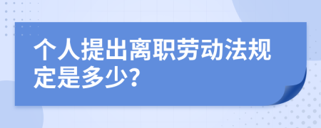 个人提出离职劳动法规定是多少？