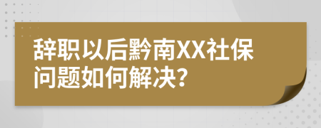 辞职以后黔南XX社保问题如何解决？