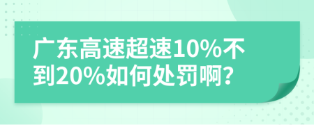 广东高速超速10%不到20%如何处罚啊？