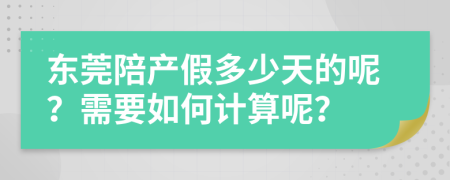 东莞陪产假多少天的呢？需要如何计算呢？