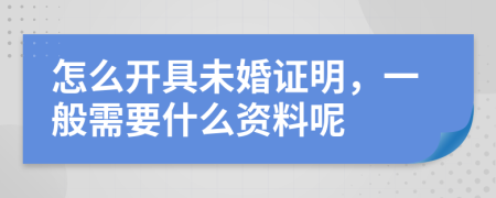 怎么开具未婚证明，一般需要什么资料呢