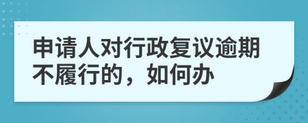 申请人对行政复议逾期不履行的，如何办