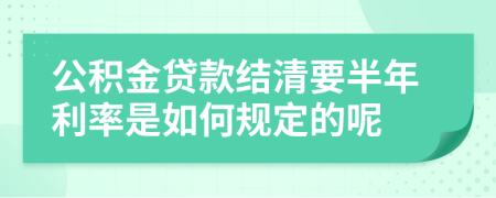 公积金贷款结清要半年利率是如何规定的呢