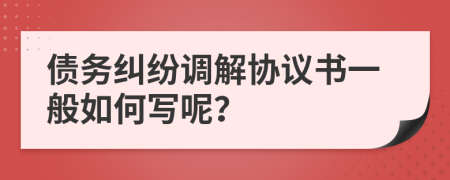 债务纠纷调解协议书一般如何写呢？