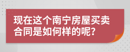 现在这个南宁房屋买卖合同是如何样的呢？