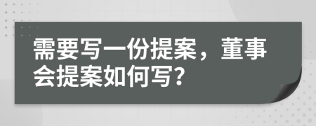 需要写一份提案，董事会提案如何写？