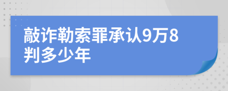 敲诈勒索罪承认9万8判多少年