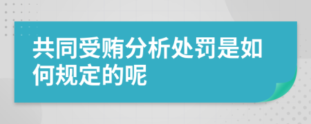 共同受贿分析处罚是如何规定的呢