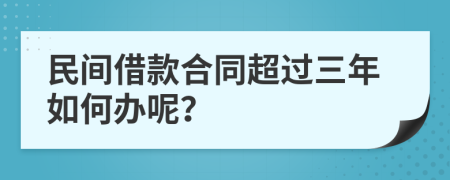 民间借款合同超过三年如何办呢？