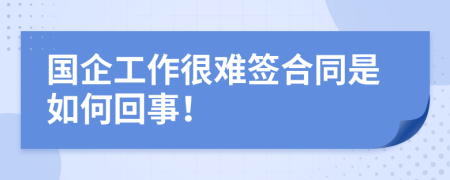 国企工作很难签合同是如何回事！