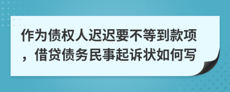 作为债权人迟迟要不等到款项，借贷债务民事起诉状如何写