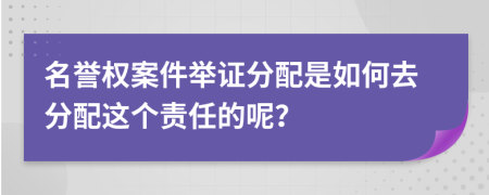 名誉权案件举证分配是如何去分配这个责任的呢？