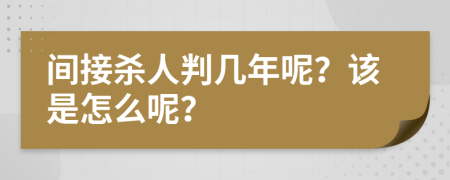 间接杀人判几年呢？该是怎么呢？