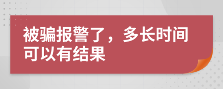 被骗报警了，多长时间可以有结果