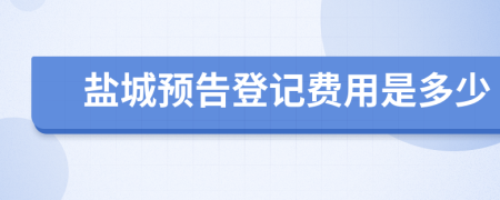 盐城预告登记费用是多少