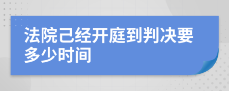 法院己经开庭到判决要多少时间