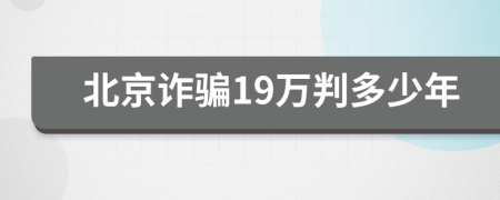 北京诈骗19万判多少年