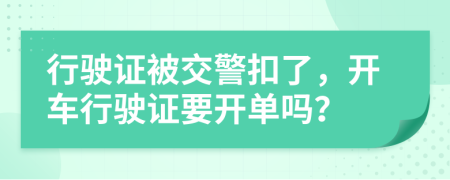 行驶证被交警扣了，开车行驶证要开单吗？