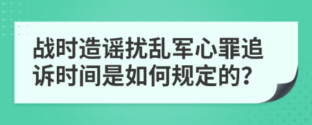 战时造谣扰乱军心罪追诉时间是如何规定的？