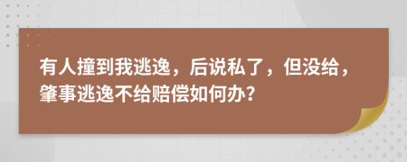 有人撞到我逃逸，后说私了，但没给，肇事逃逸不给赔偿如何办？
