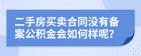 二手房买卖合同没有备案公积金会如何样呢？