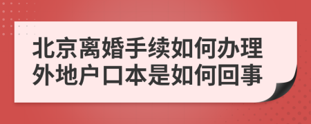 北京离婚手续如何办理外地户口本是如何回事