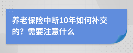 养老保险中断10年如何补交的？需要注意什么